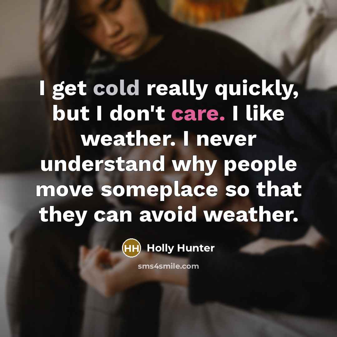 “I get cold really quickly, but I don't care. I…” quote by Holly Hunter