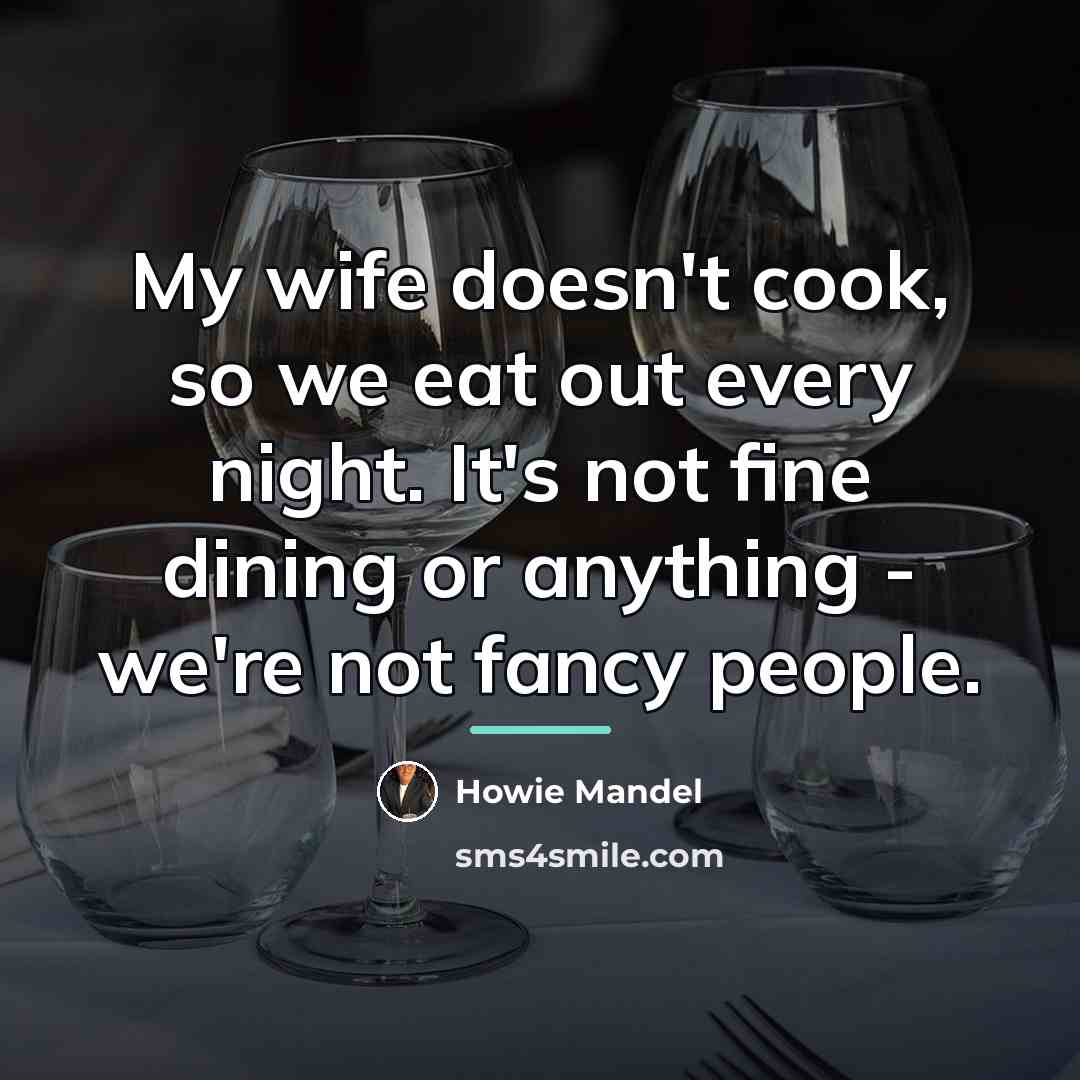 “My wife doesn't cook, so we eat out every night.…” quote by Howie Mandel