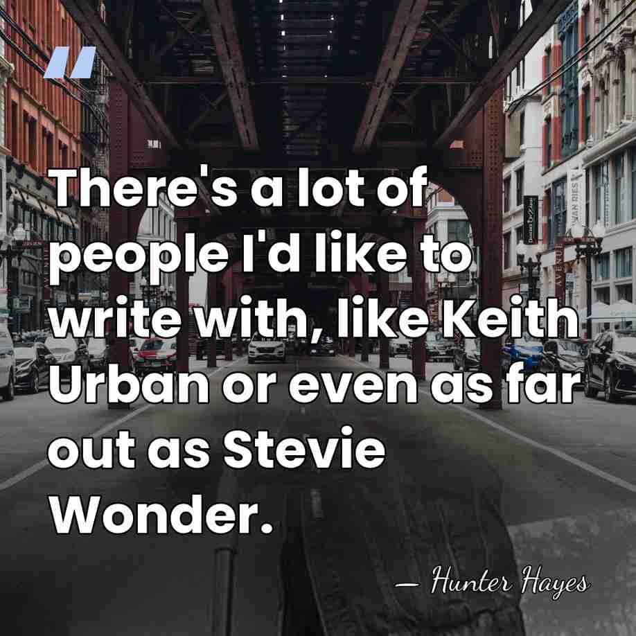 There's a lot of people I'd like to write with, like Keith&hellip; - Hunter Hayes