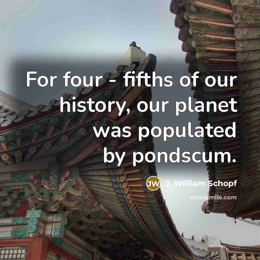 “For four - fifths of our history, our planet was…” quote by J. William Schopf
