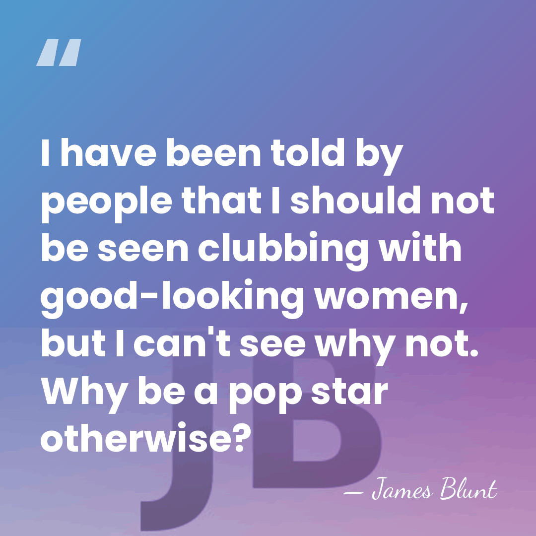 I have been told by people that I should not be seen&hellip; - James Blunt