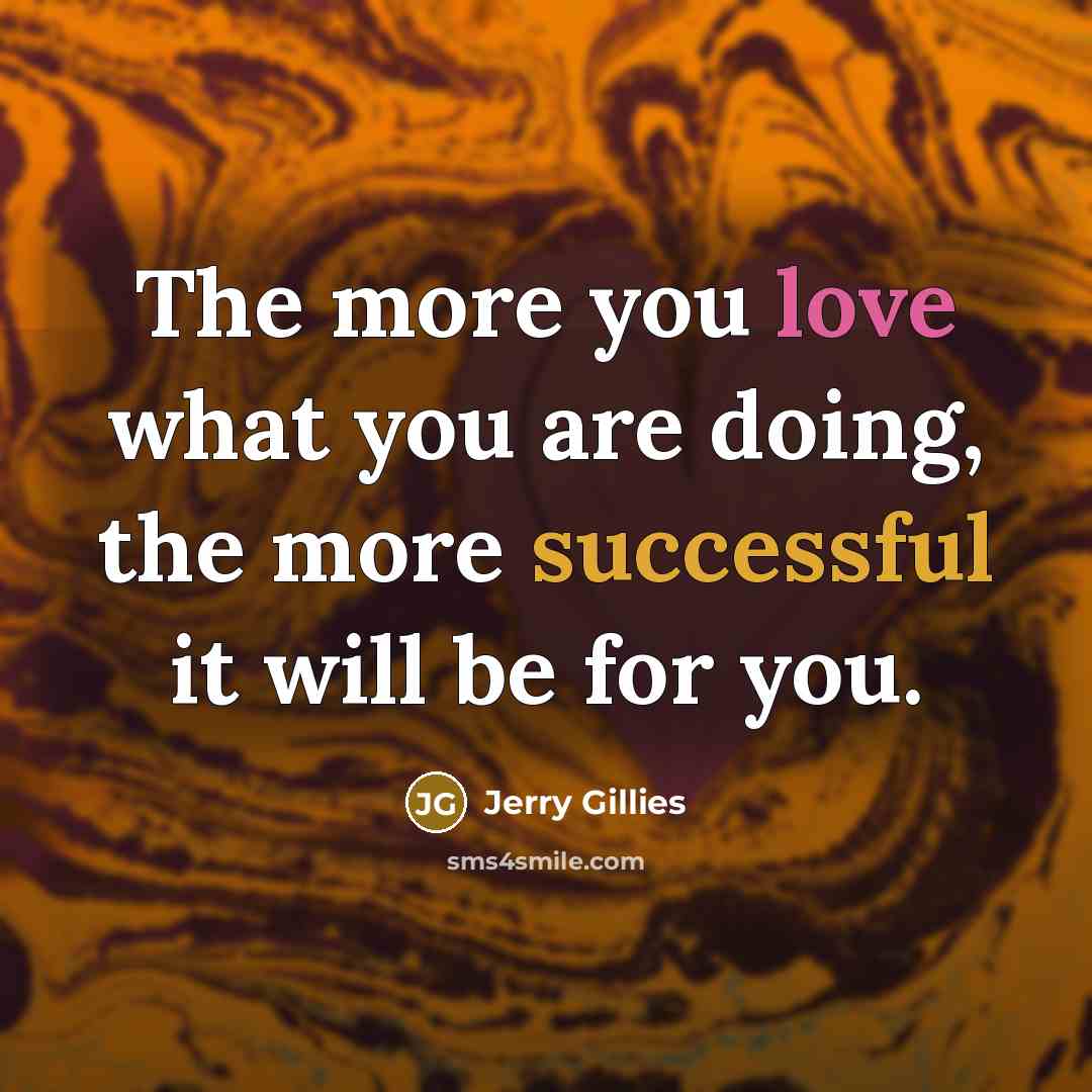 “The more you love what you are doing, the more successful it will be for you.” quote by Jerry Gillies