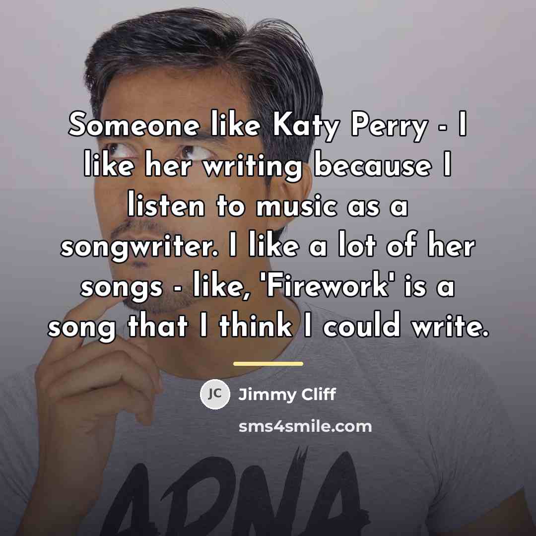 “Someone like Katy Perry - I like her writing because…” quote by Jimmy Cliff