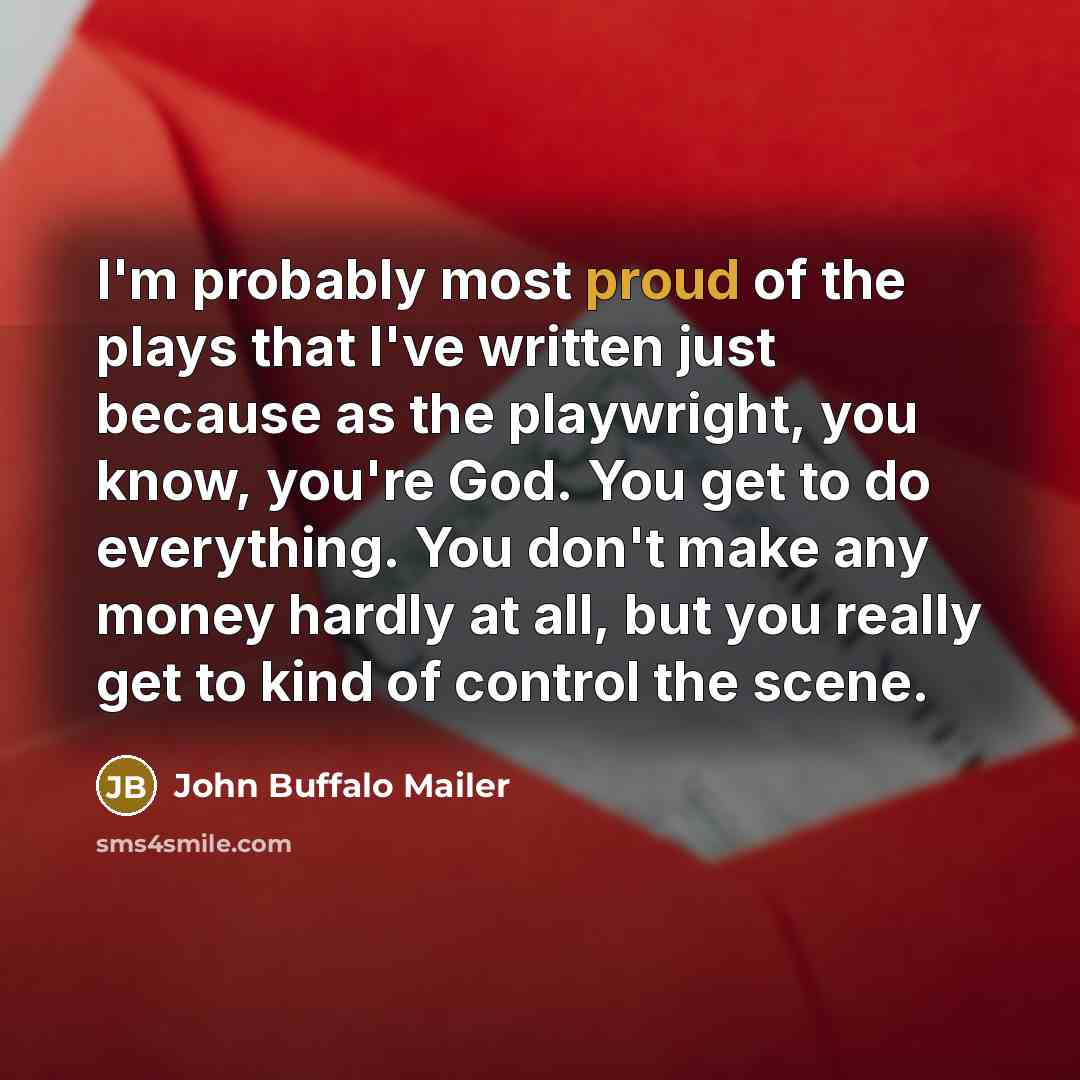 “I'm probably most proud of the plays that I've written…” quote by John Buffalo Mailer