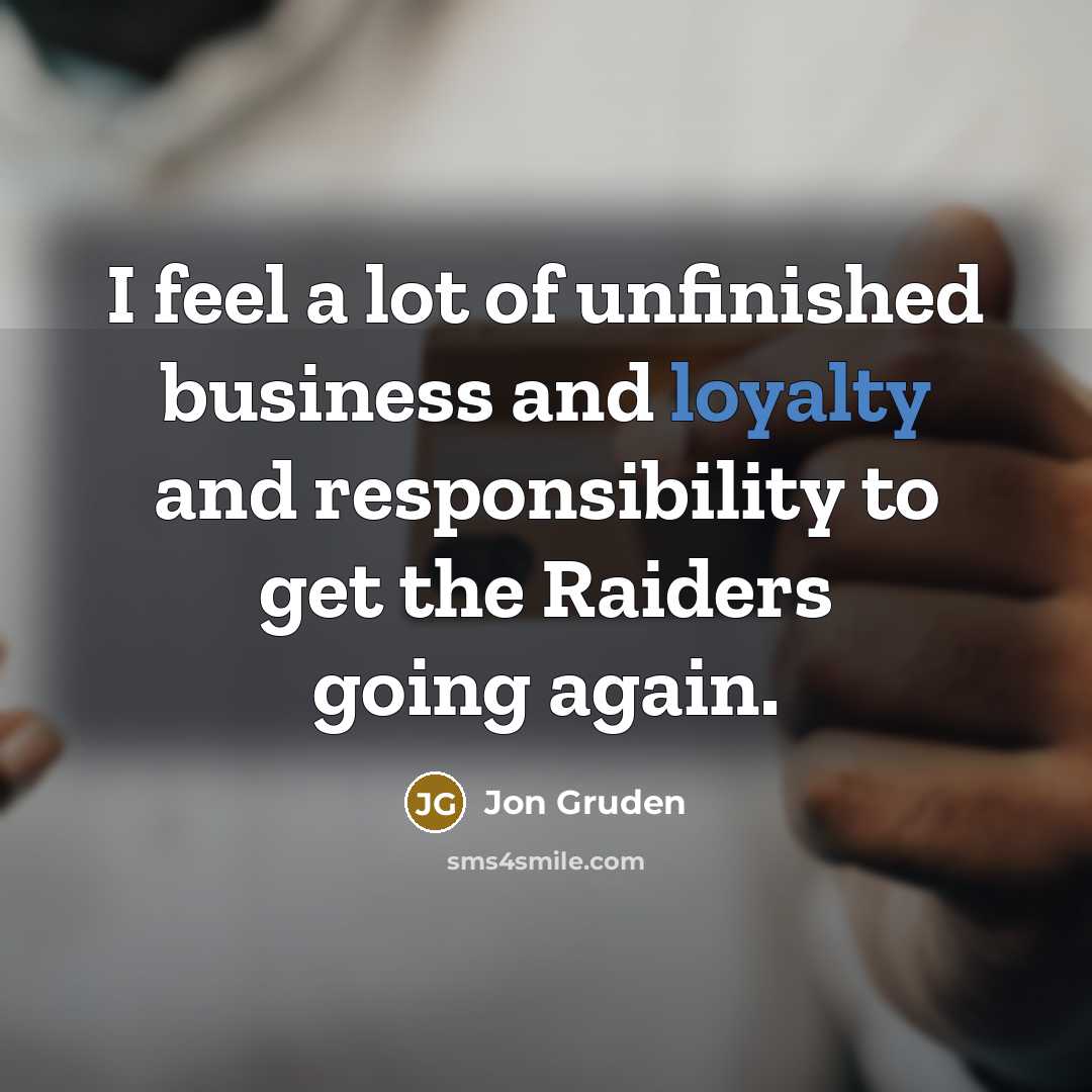 “I feel a lot of unfinished business and loyalty and…” quote by Jon Gruden