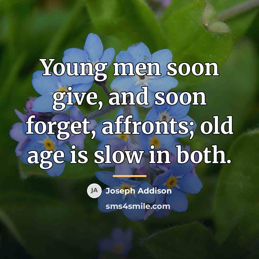 “Young men soon give, and soon forget, affronts; old age…” quote by Joseph Addison