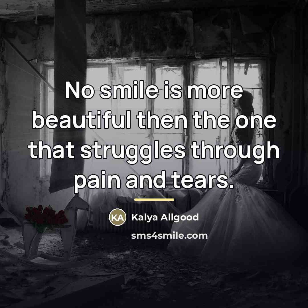 “No smile is more beautiful then the one that struggles…” quote by Kalya Allgood