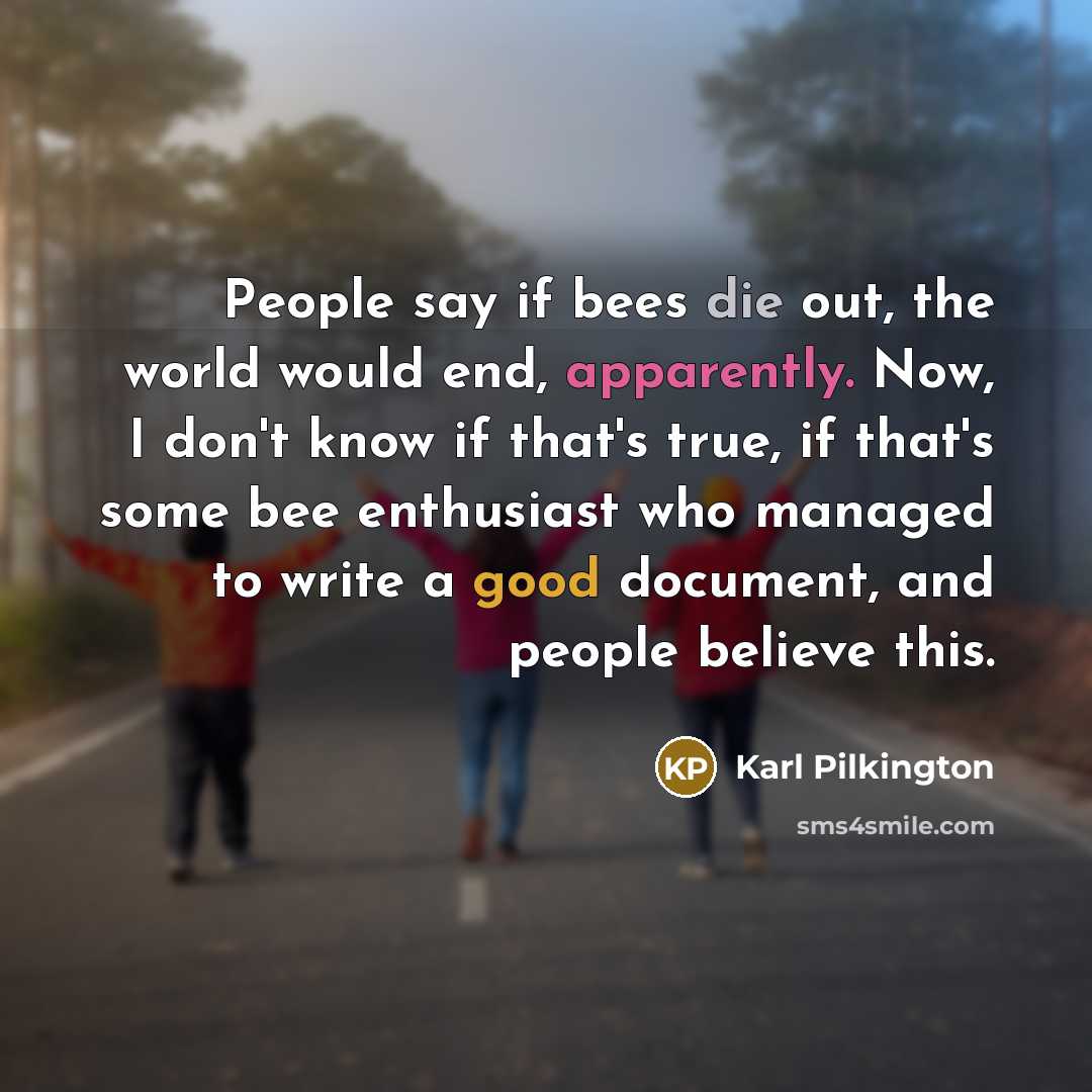 “People say if bees die out, the world would end,…” quote by Karl Pilkington