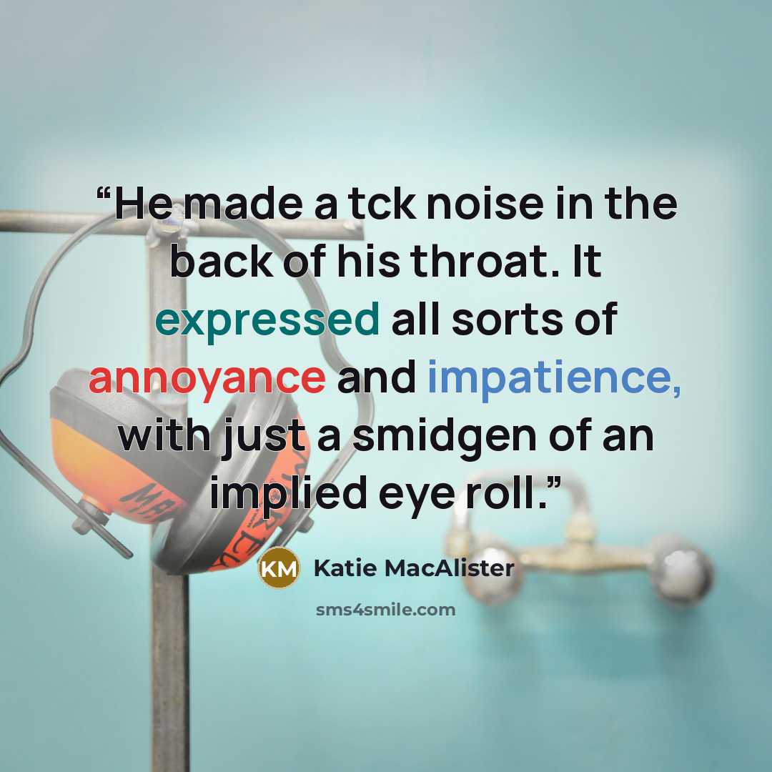 “He made a tck noise in the back of his throat. It expressed all sorts of annoyance and impatience, with just a smidgen of an implied eye roll.” quote by Katie MacAlister