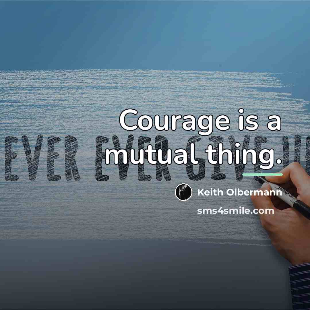 “Courage is a mutual thing.…” quote by Keith Olbermann