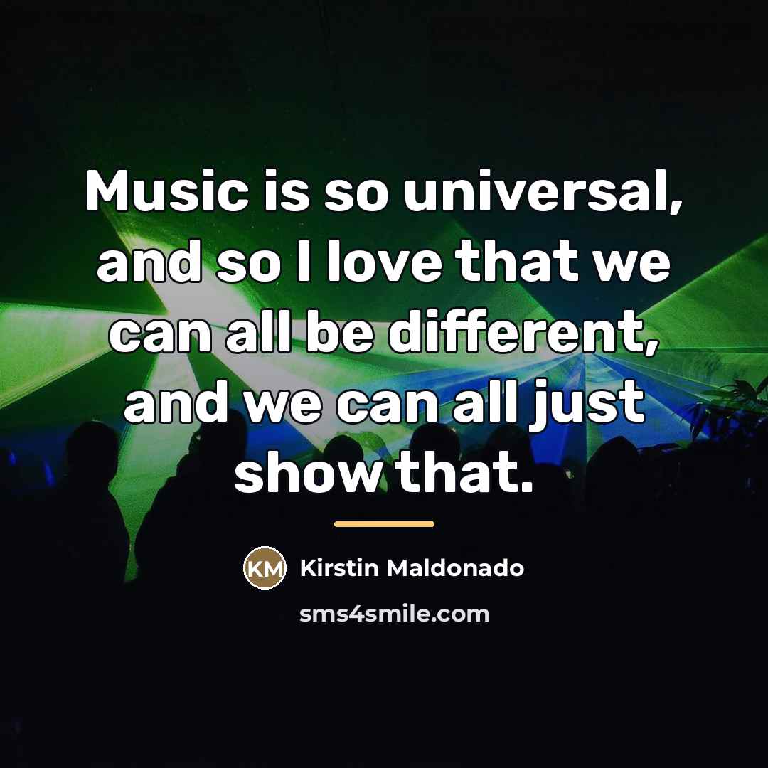 “Music is so universal, and so I love that we…” quote by Kirstin Maldonado