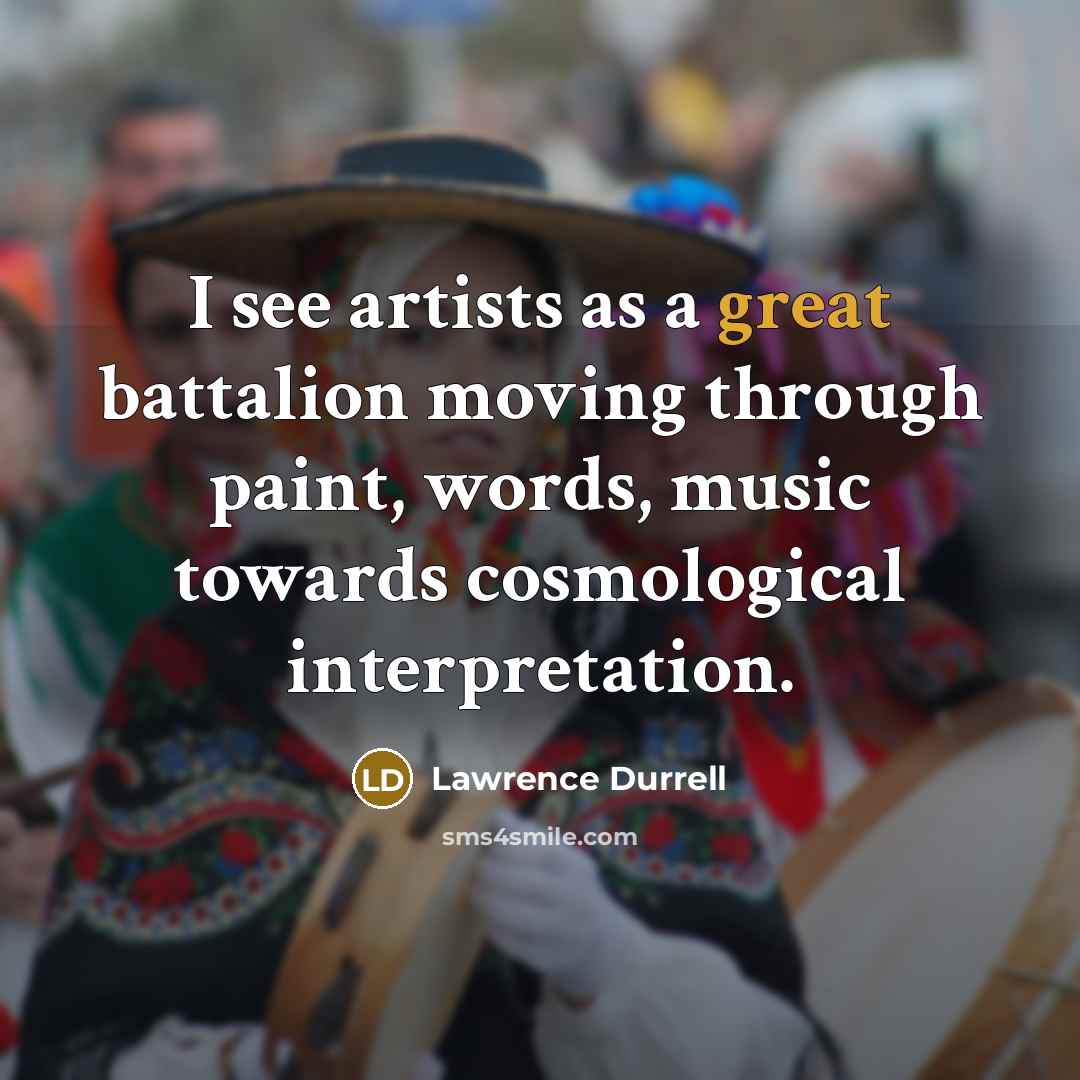 “I see artists as a great battalion moving through paint,…” quote by Lawrence Durrell