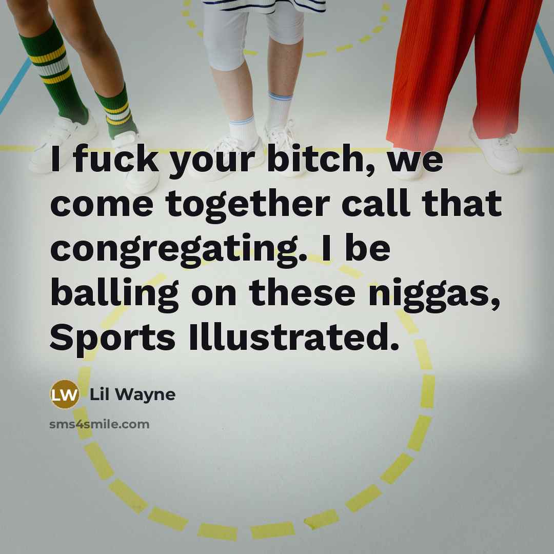 “I fuck your bitch, we come together call that congregating. I be balling on these niggas, Sports Illustrated.” quote by Lil Wayne