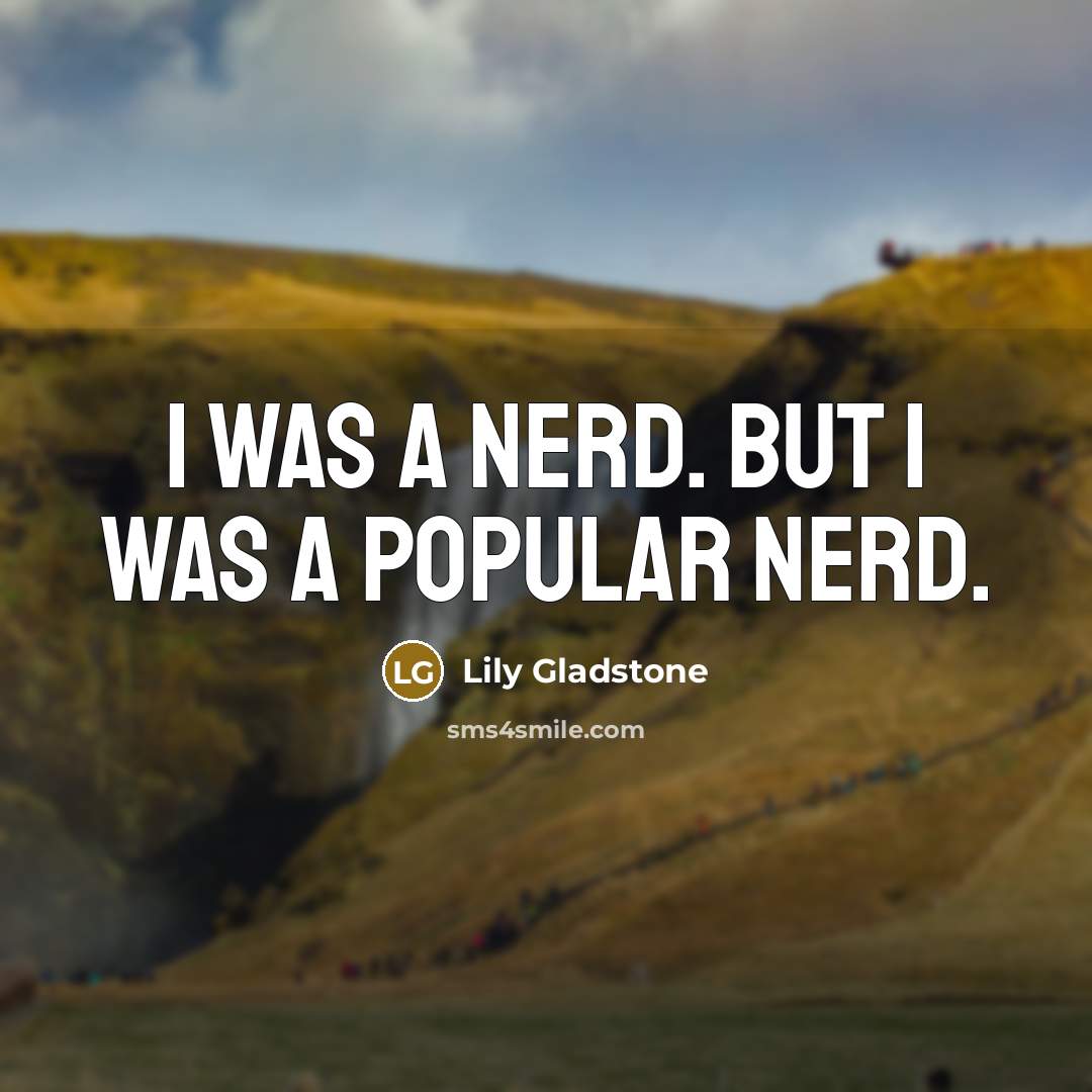 “I was a nerd. But I was a popular nerd.…” quote by Lily Gladstone