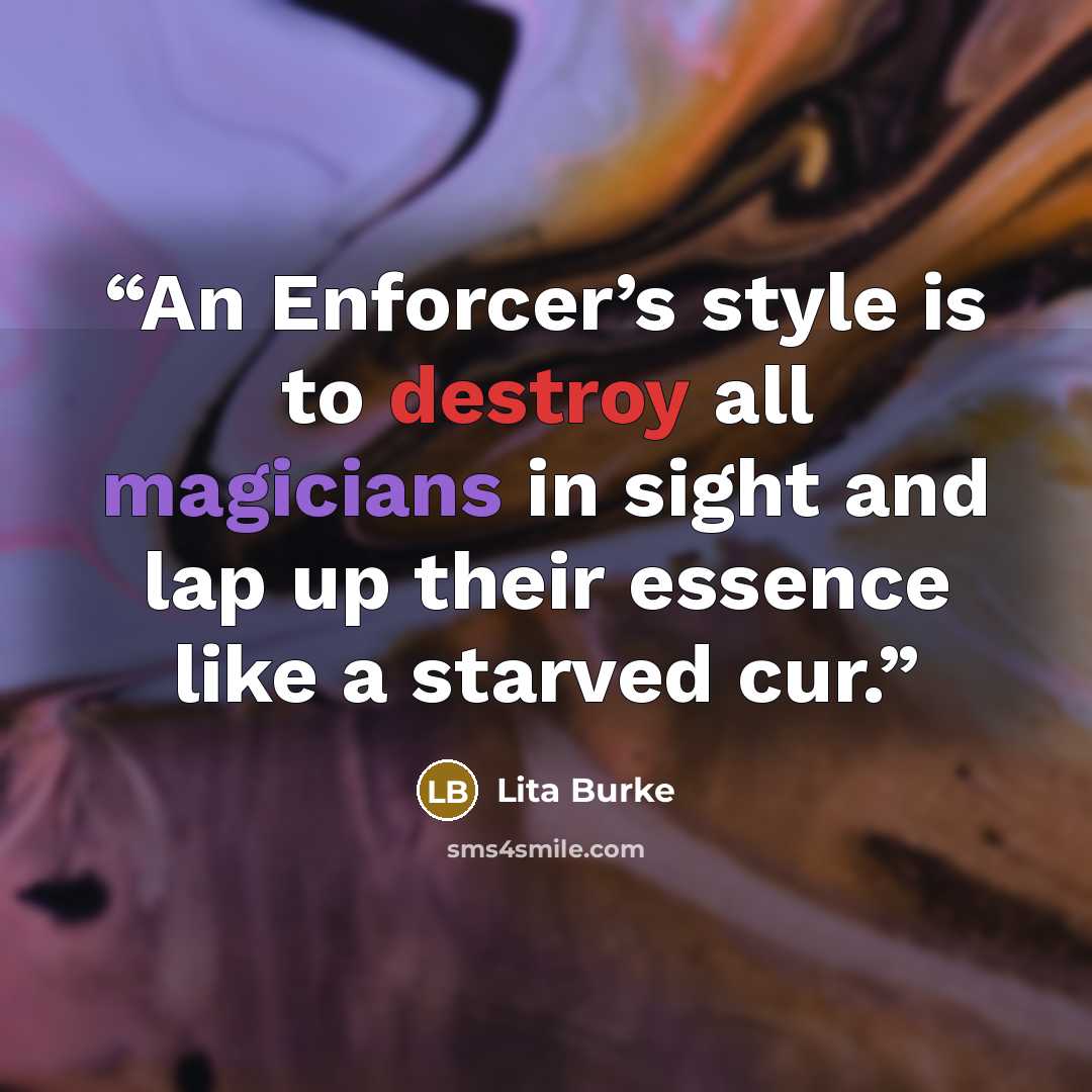 “An Enforcer’s style is to destroy all magicians in sight and lap up their essence like a starved cur.” quote by Lita Burke