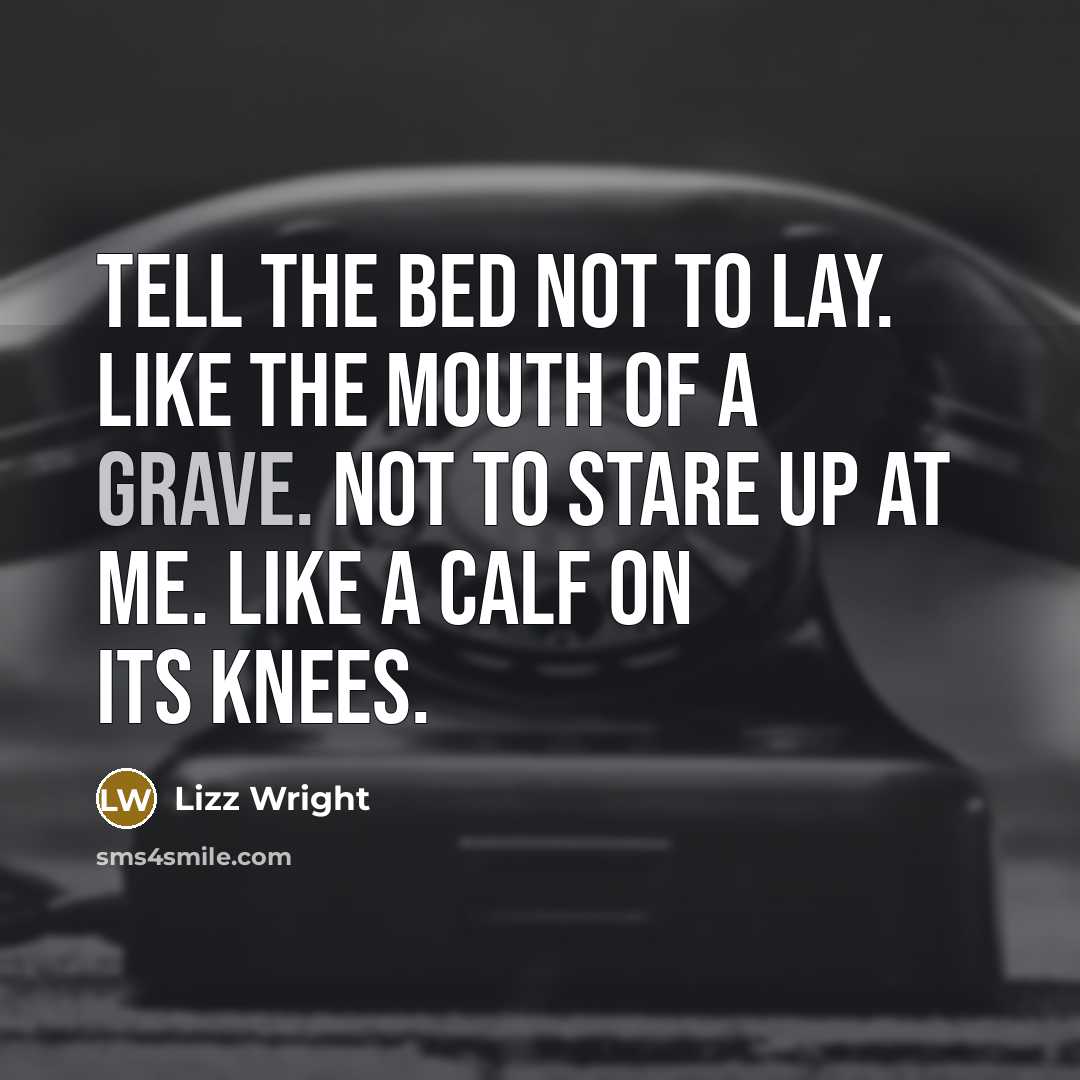 “Tell the bed not to lay. Like the mouth of…” quote by Lizz Wright