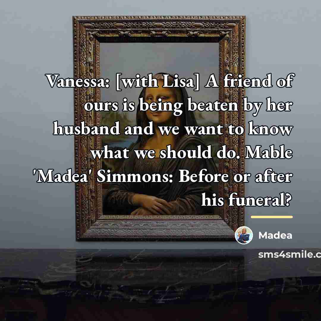 “Vanessa: [with Lisa] A friend of ours is being beaten…” quote by Madea