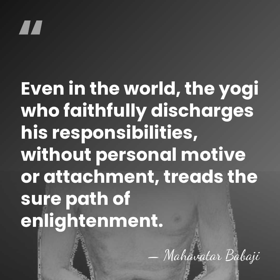 Even in the world, the yogi who faithfully discharges his responsibilities, without&hellip; - Mahavatar Babaji