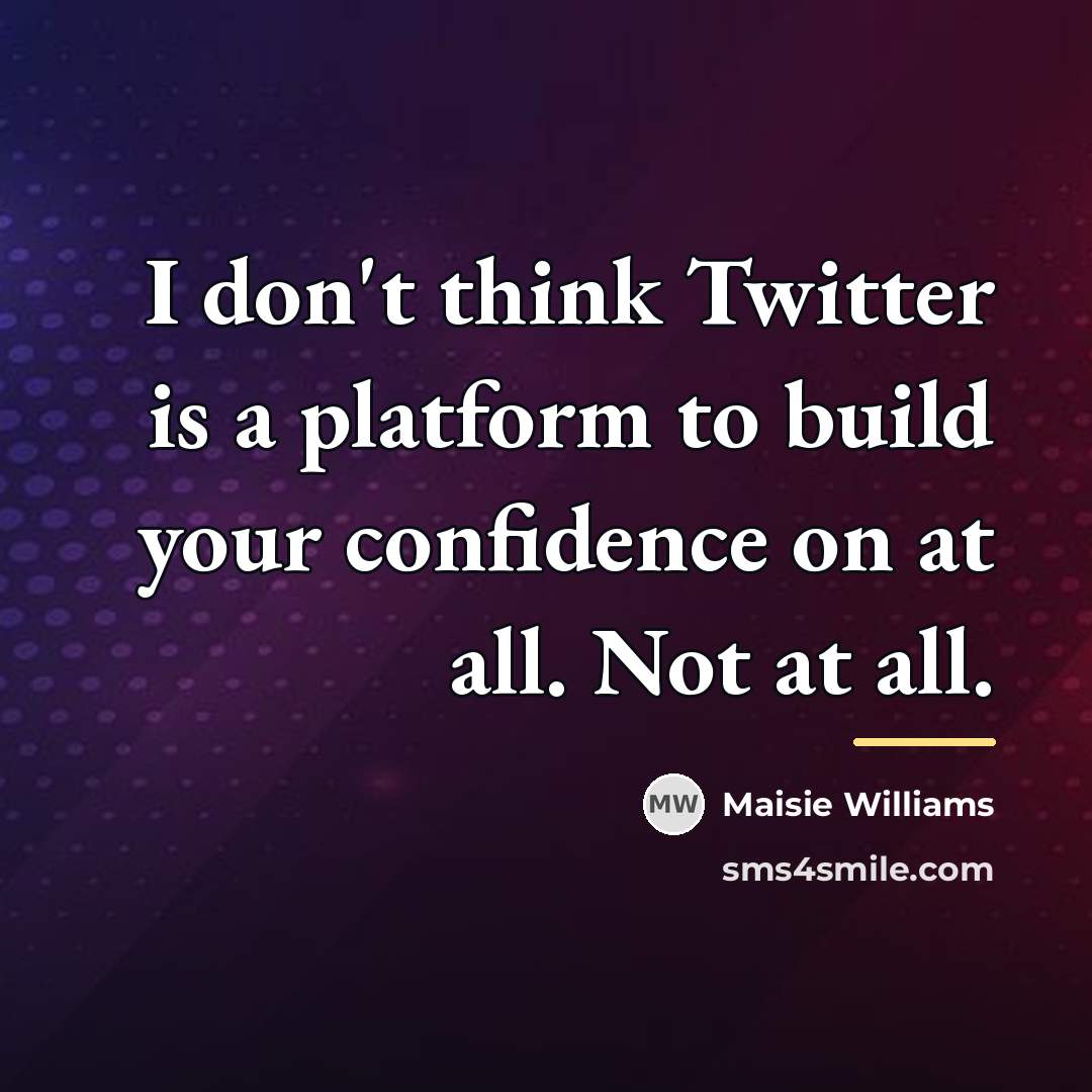 “I don't think Twitter is a platform to build your…” quote by Maisie Williams