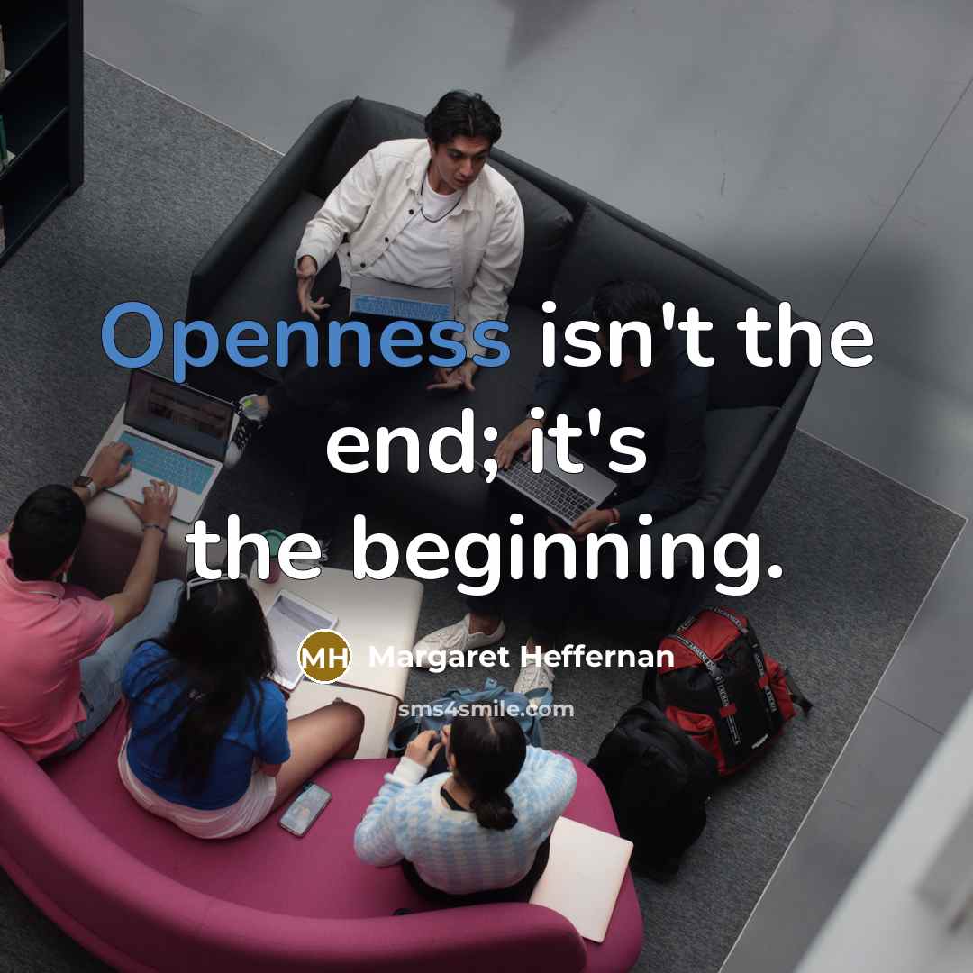 “Openness isn't the end; it's the beginning.…” quote by Margaret Heffernan
