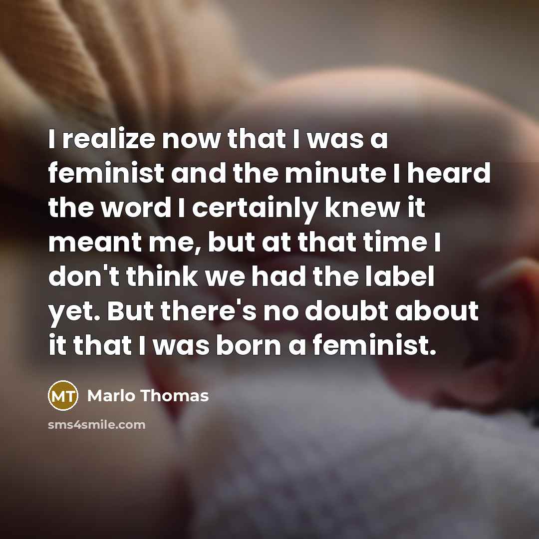 “I realize now that I was a feminist and the…” quote by Marlo Thomas