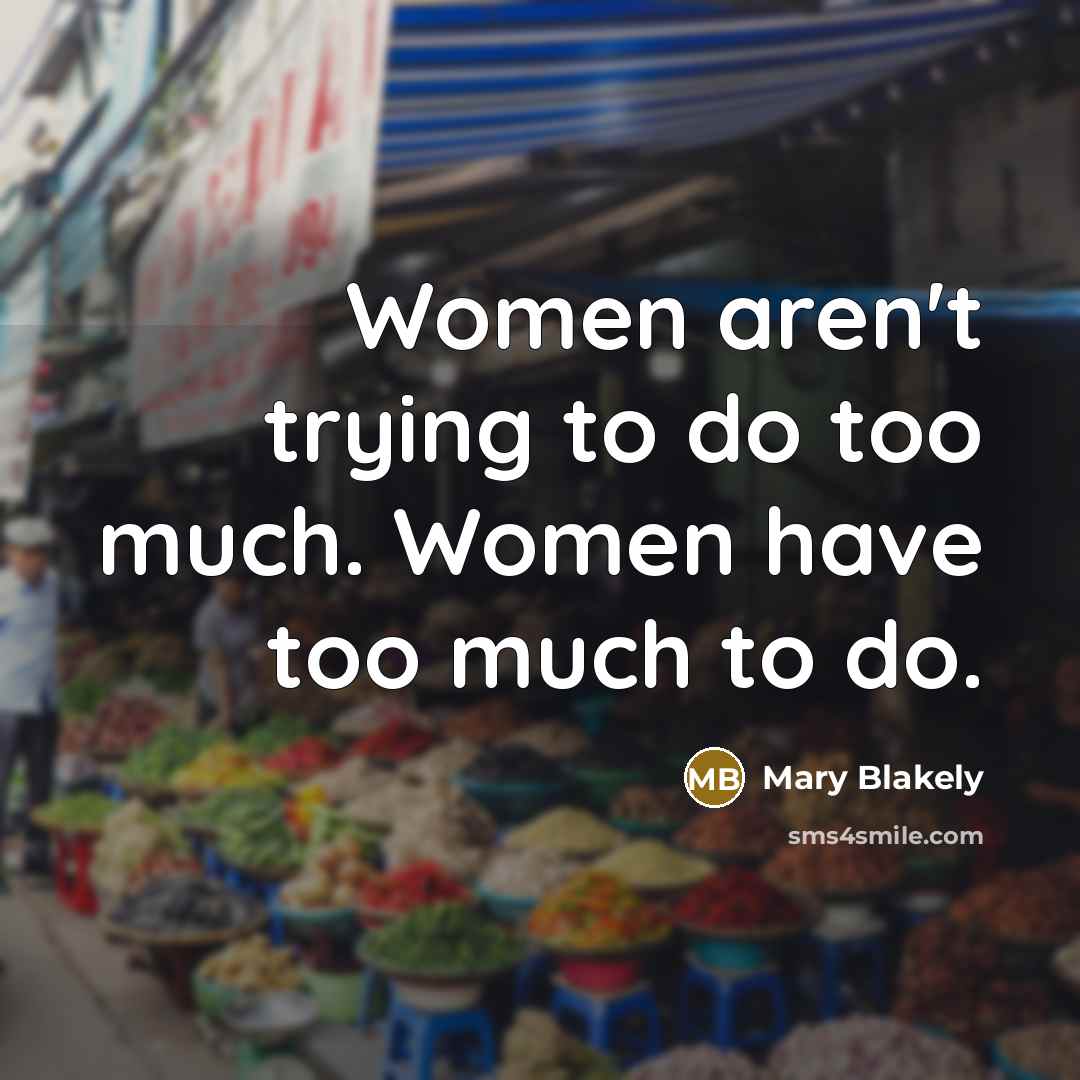 “Women aren't trying to do too much. Women have too…” quote by Mary Blakely