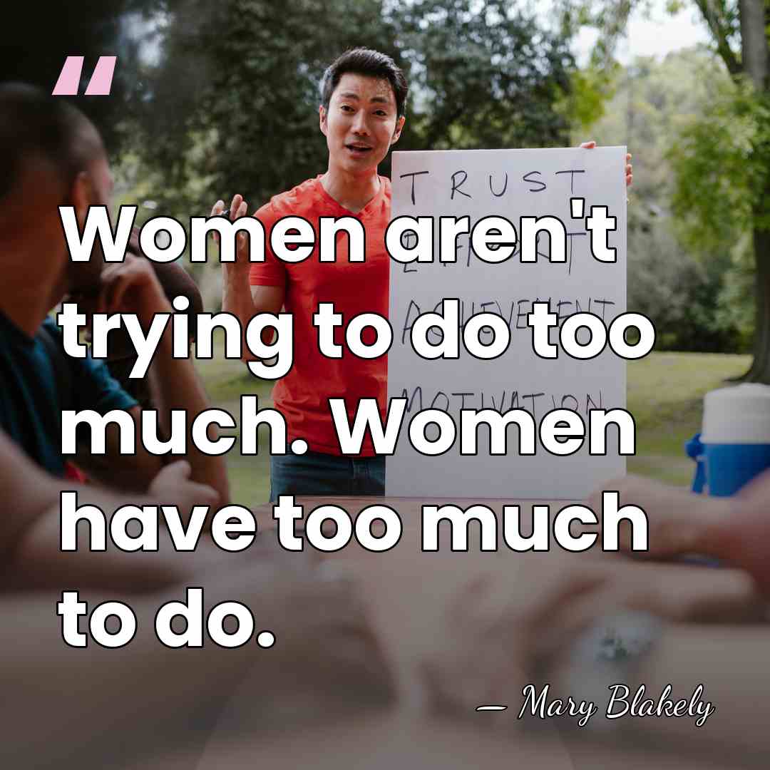 Women aren't trying to do too much. Women have too much to&hellip; - Mary Blakely