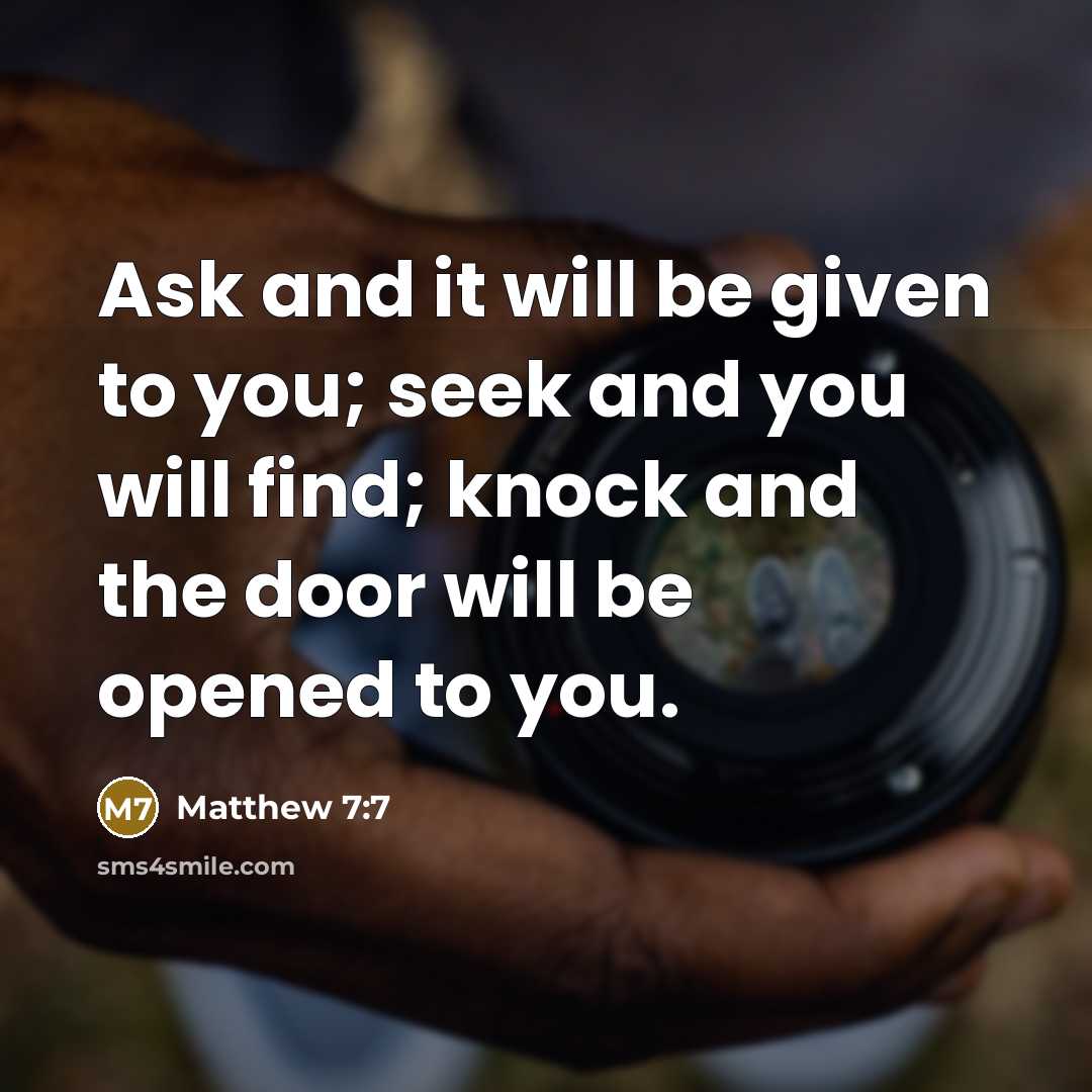 “Ask and it will be given to you; seek and you will find; knock and the door will be opened to you.” quote by Matthew 7:7