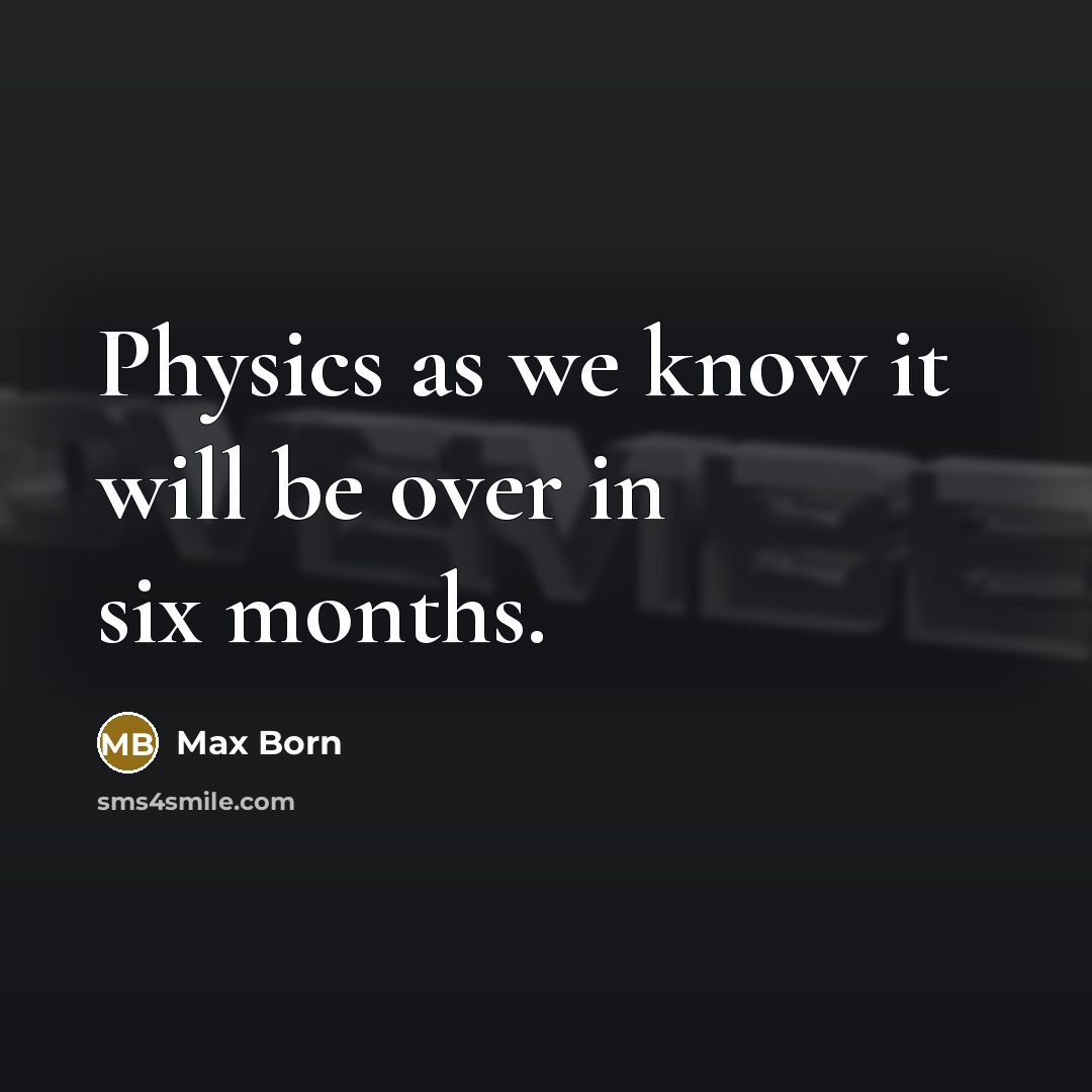 “Physics as we know it will be over in six months.” quote by Max Born