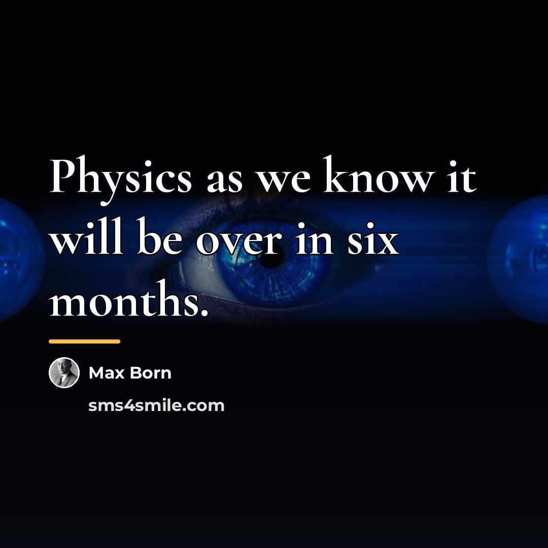 “Physics as we know it will be over in six…” quote by Max Born