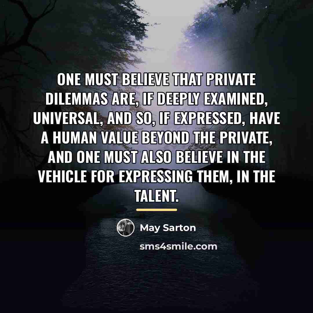 “One must believe that private dilemmas are, if deeply examined,…” quote by May Sarton