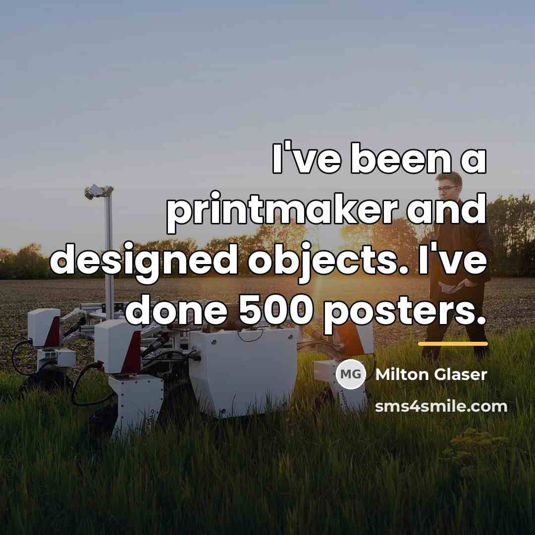 “I've been a printmaker and designed objects. I've done 500…” quote by Milton Glaser