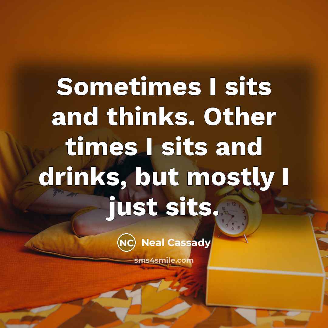 “Sometimes I sits and thinks. Other times I sits and…” quote by Neal Cassady