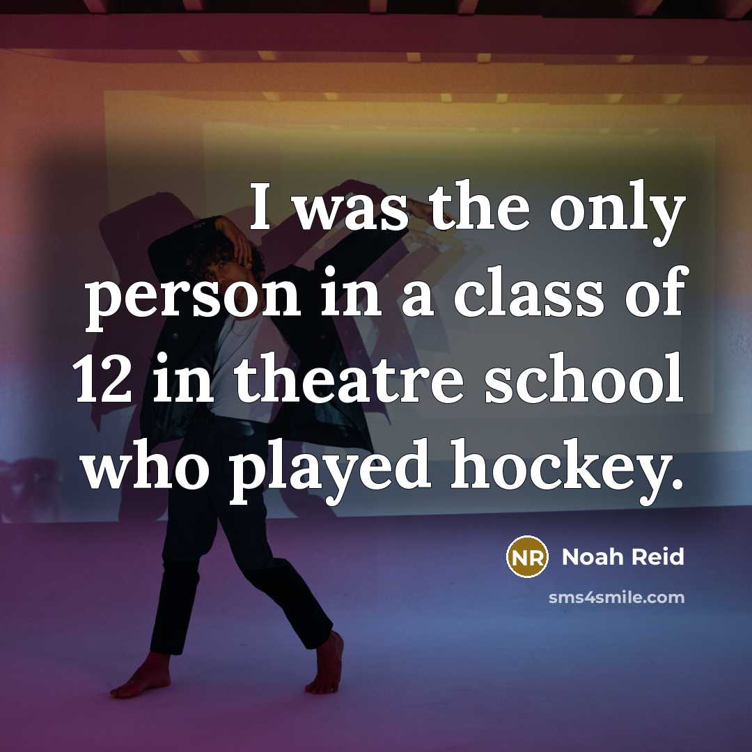 “I was the only person in a class of 12 in theatre school who played hockey.” quote by Noah Reid