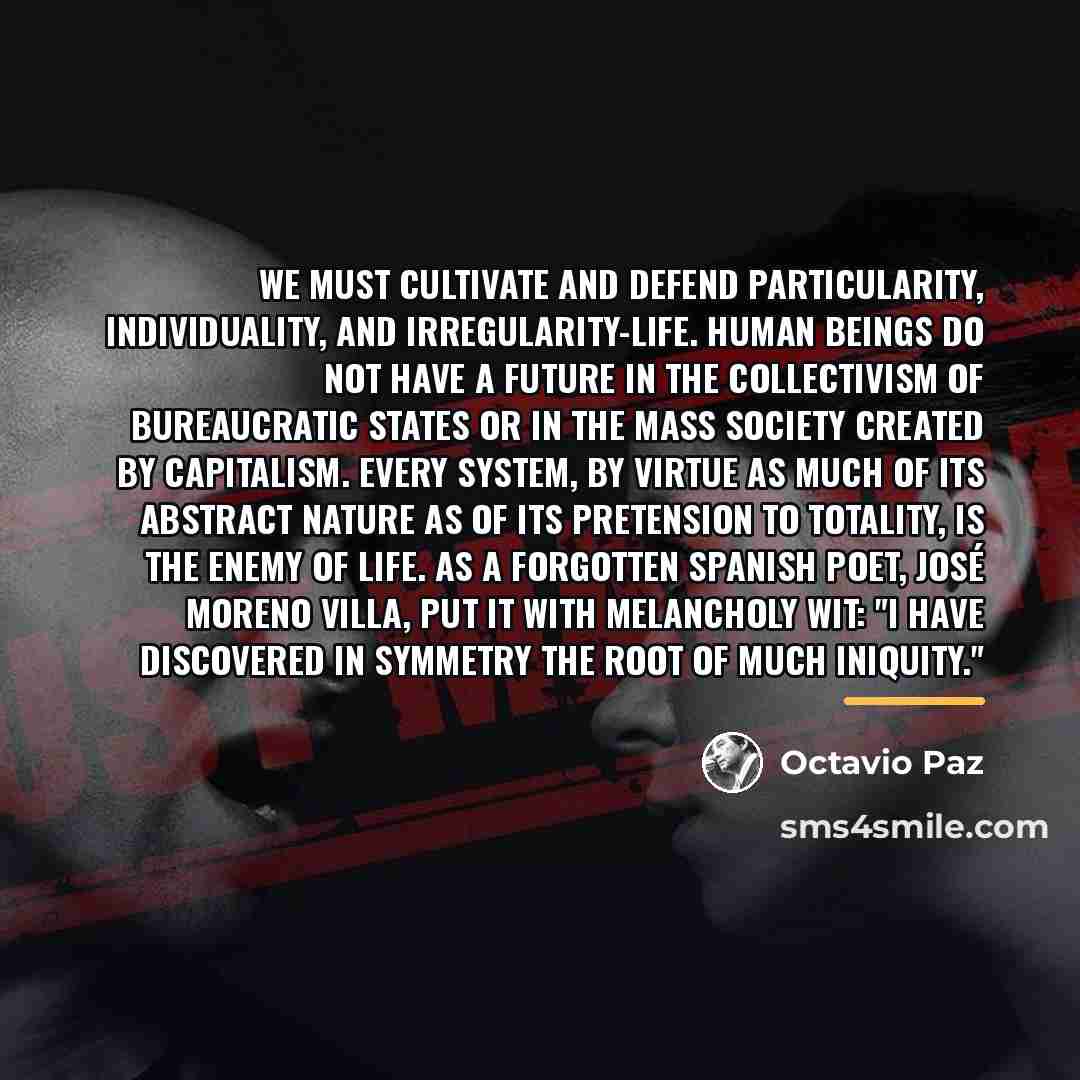 “We must cultivate and defend particularity, individuality, and irregularity-life. Human…” quote by Octavio Paz