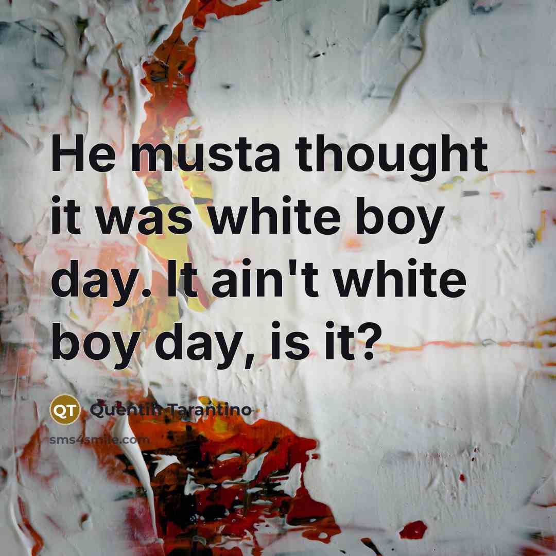 “He musta thought it was white boy day. It ain't…” quote by Quentin Tarantino