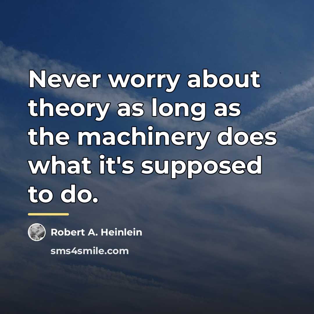 “Never worry about theory as long as the machinery does…” quote by Robert A. Heinlein