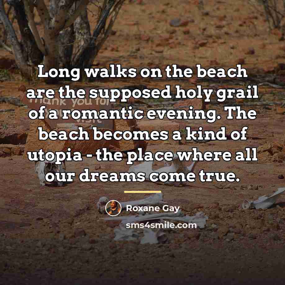 “Long walks on the beach are the supposed holy grail…” quote by Roxane Gay