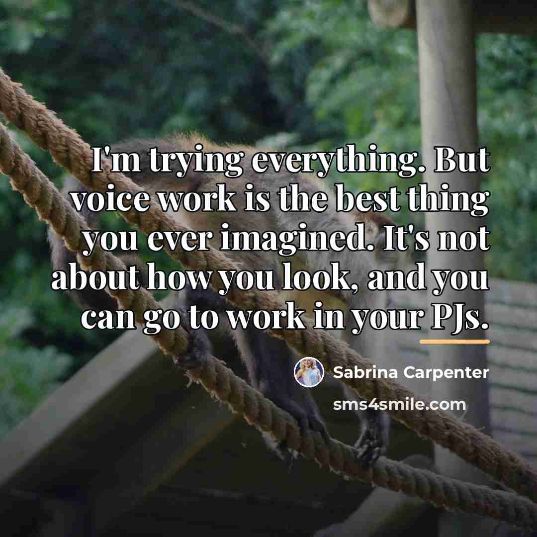 “I'm trying everything. But voice work is the best thing…” quote by Sabrina Carpenter