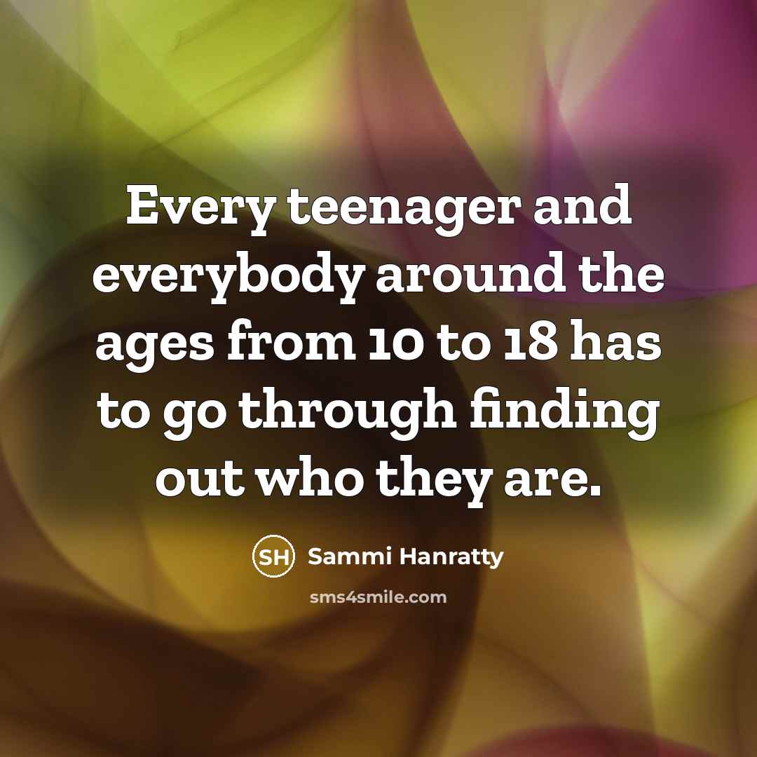 “Every teenager and everybody around the ages from 10 to…” quote by Sammi Hanratty