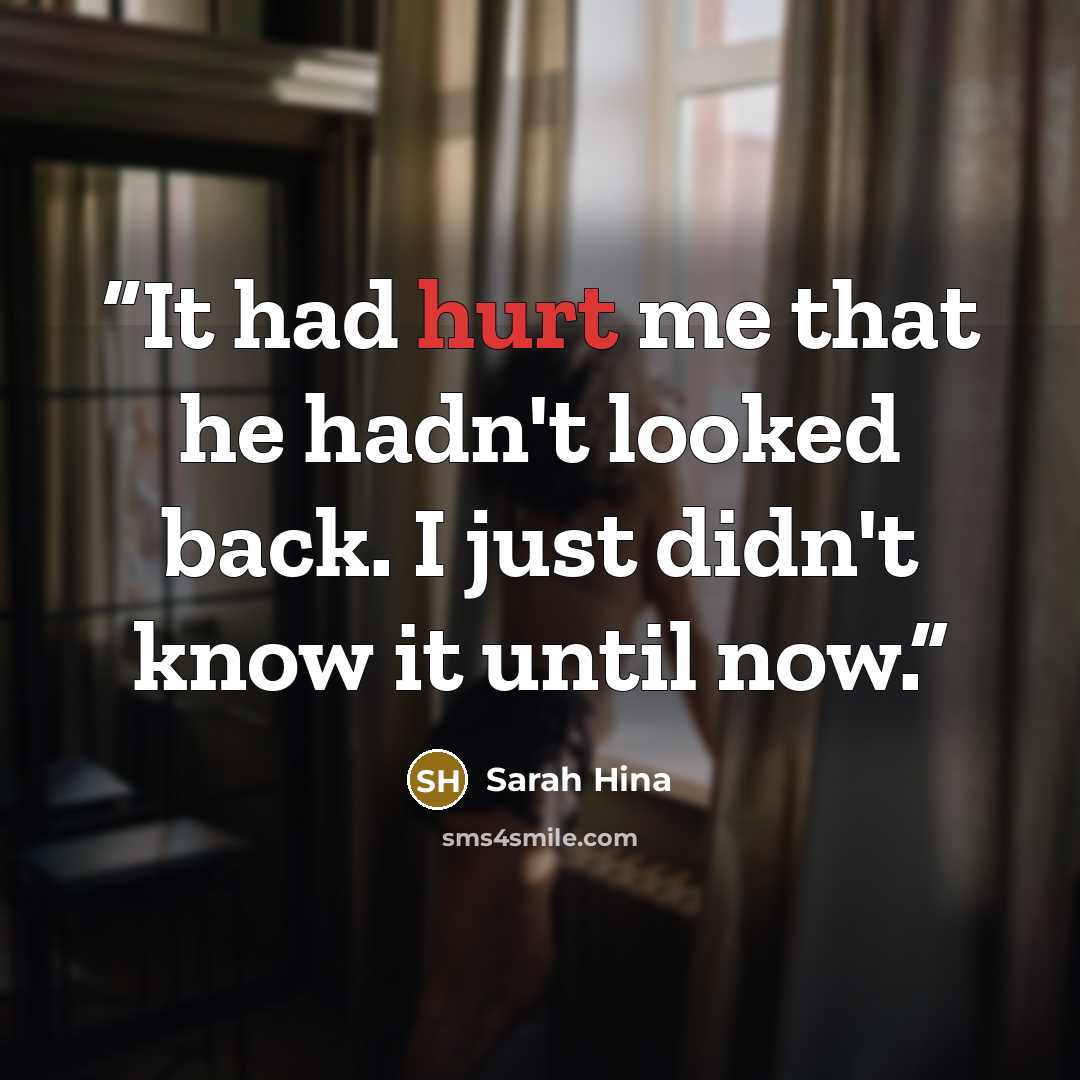 “It had hurt me that he hadn't looked back. I just didn't know it until now.” quote by Sarah Hina