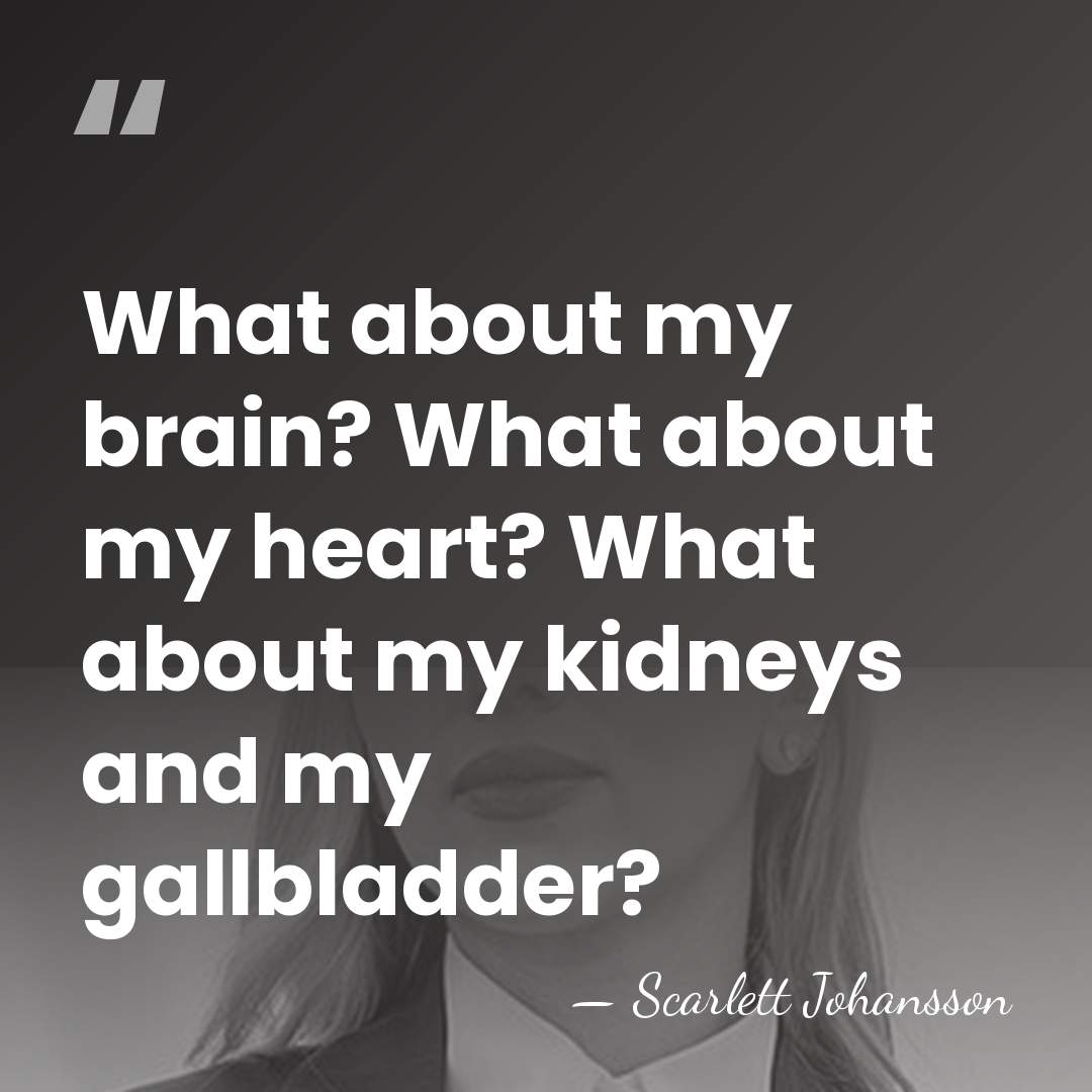 What about my brain? What about my heart? What about my kidneys&hellip; - Scarlett Johansson