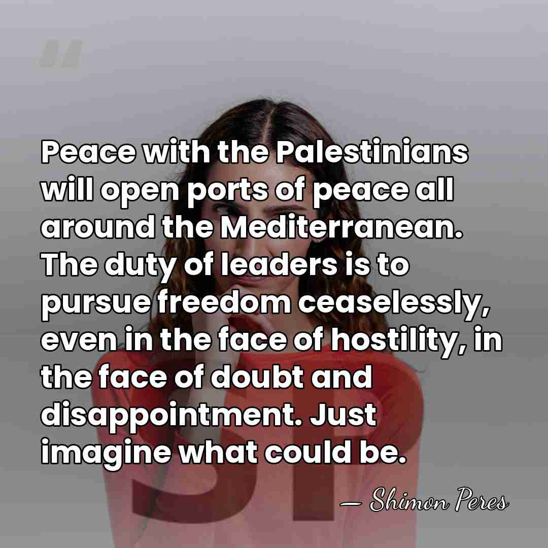 Peace with the Palestinians will open ports of peace all around the&hellip; - Shimon Peres