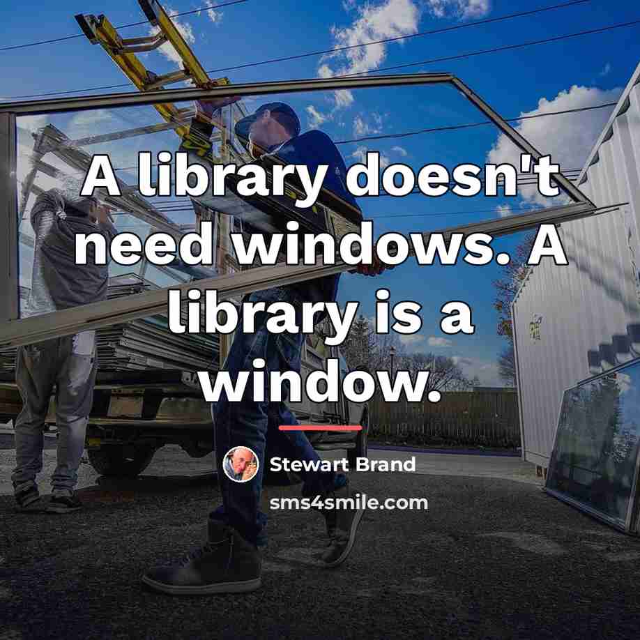 “A library doesn't need windows. A library is a window.…” quote by Stewart Brand