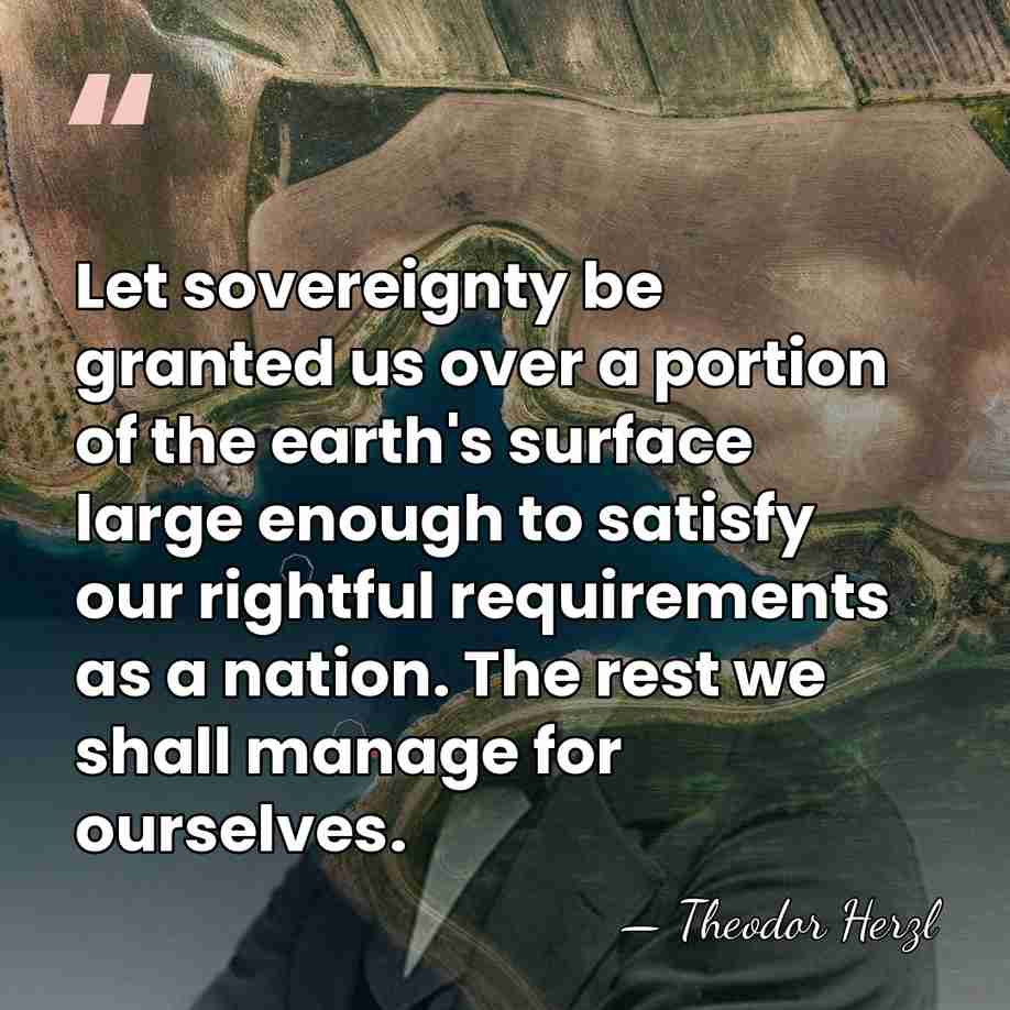 Let sovereignty be granted us over a portion of the earth's surface&hellip; - Theodor Herzl