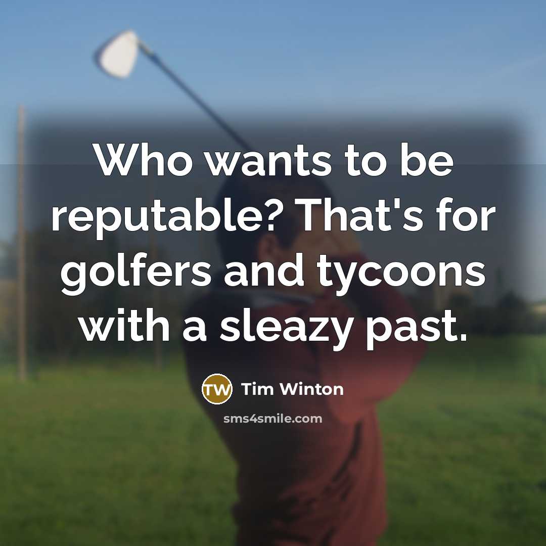 “Who wants to be reputable? That's for golfers and tycoons with a sleazy past.” quote by Tim Winton
