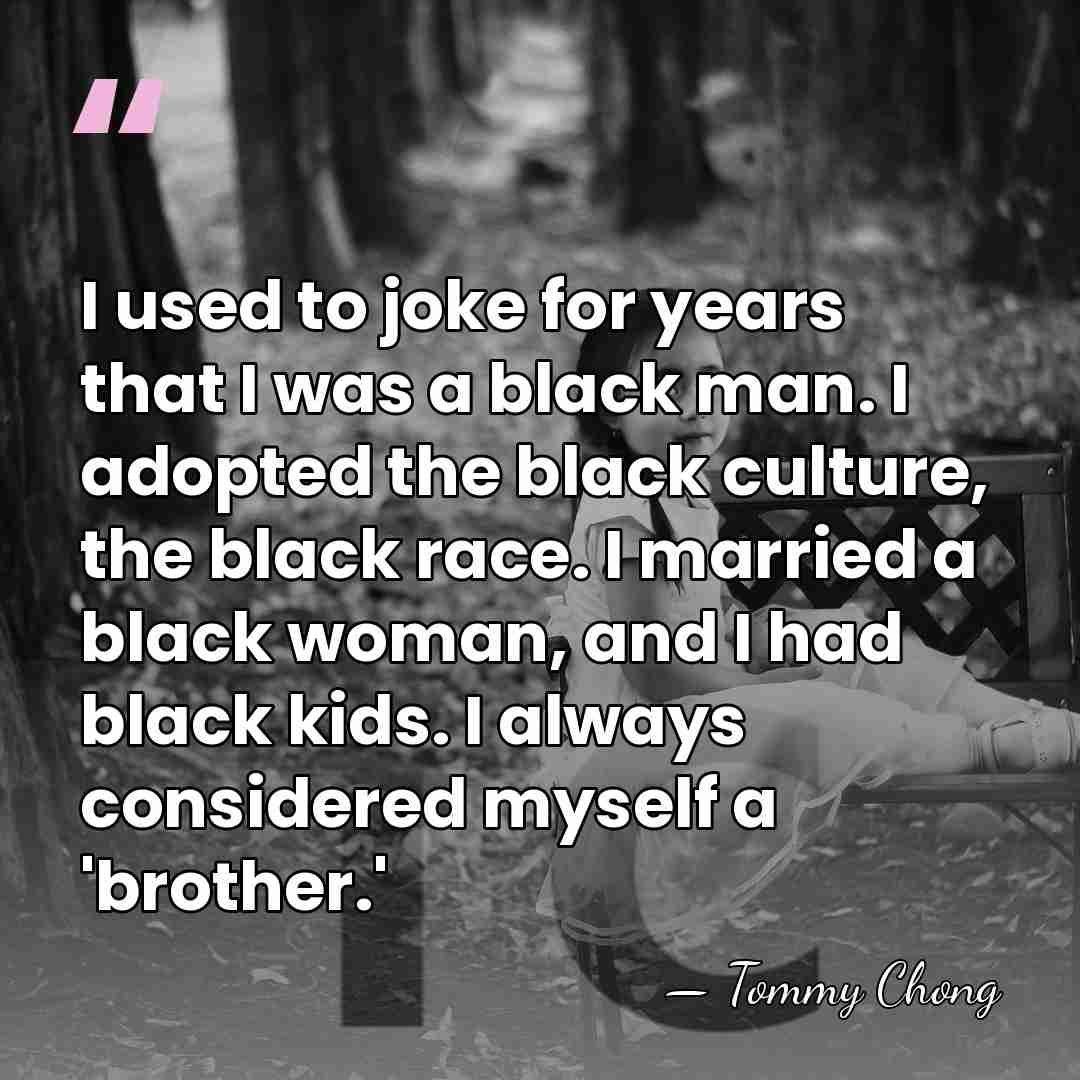 I used to joke for years that I was a black man.&hellip; - Tommy Chong