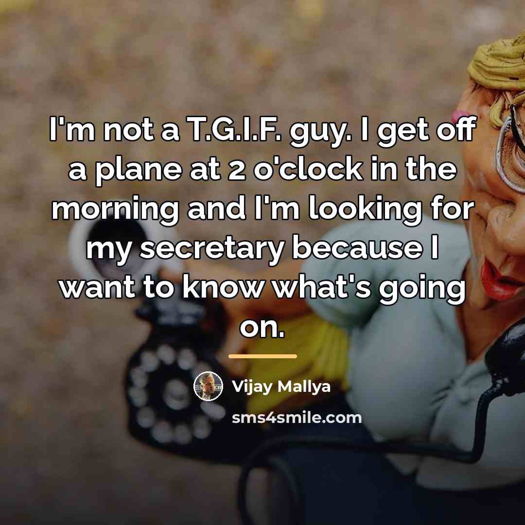 “I'm not a T.G.I.F. guy. I get off a plane…” quote by Vijay Mallya