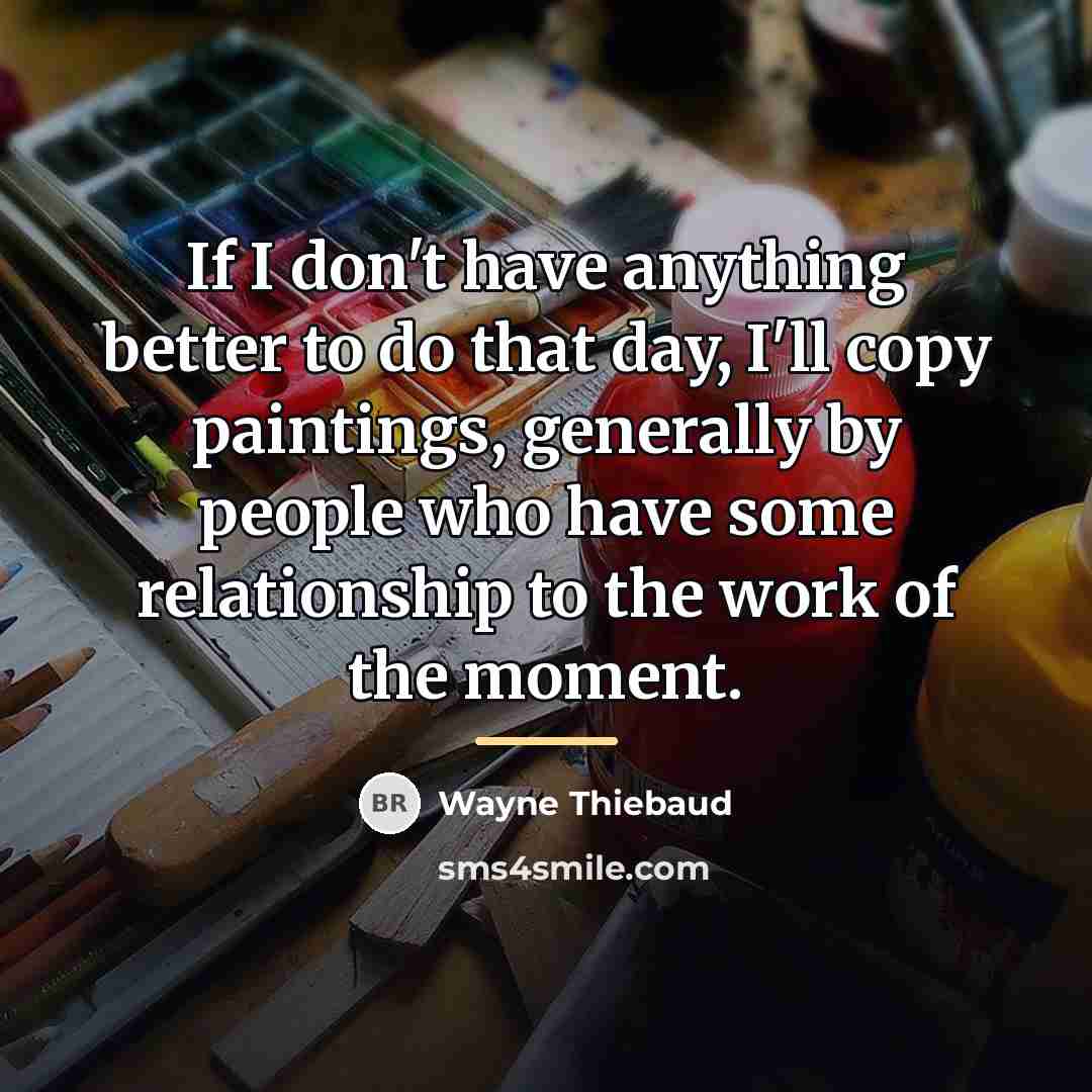 “If I don't have anything better to do that day,…” quote by Wayne Thiebaud