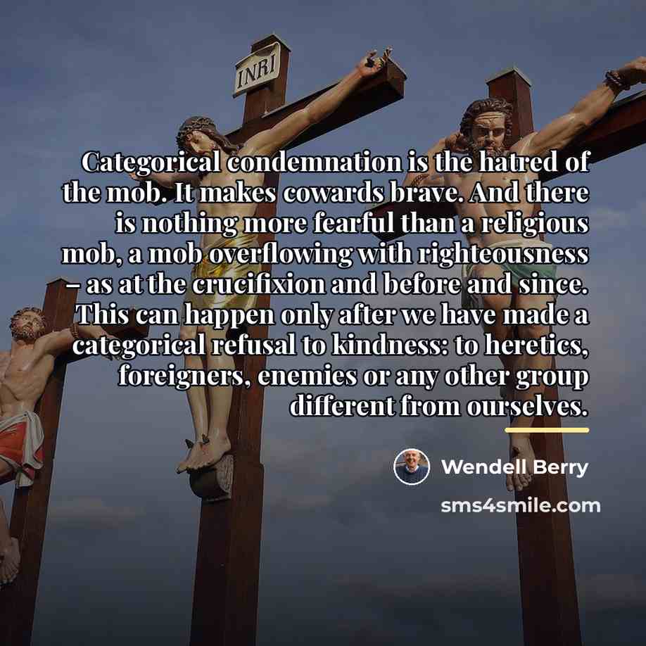 “Categorical condemnation is the hatred of the mob. It makes…” quote by Wendell Berry